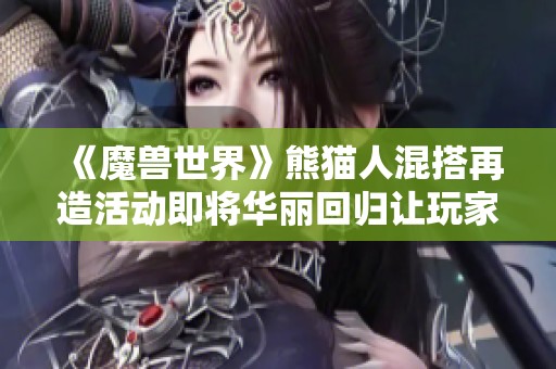 《魔兽世界》熊猫人混搭再造活动即将华丽回归让玩家期待