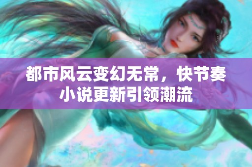 都市风云变幻无常，快节奏小说更新引领潮流