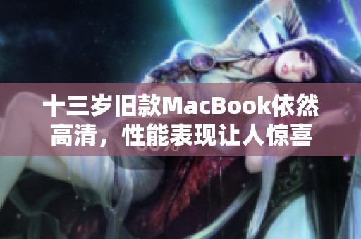 十三岁旧款MacBook依然高清，性能表现让人惊喜