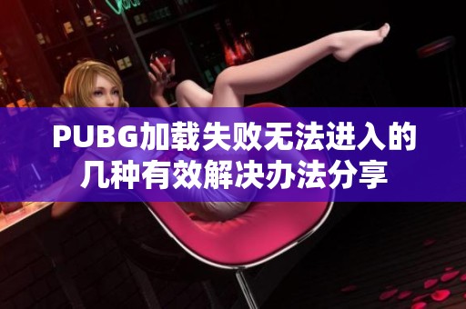 PUBG加载失败无法进入的几种有效解决办法分享