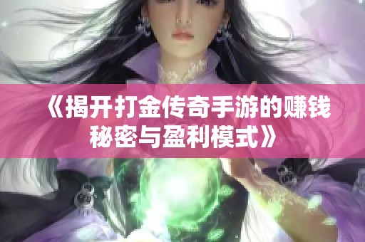 《揭开打金传奇手游的赚钱秘密与盈利模式》