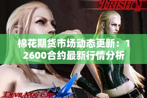 棉花期货市场动态更新：12600合约最新行情分析