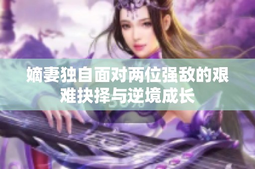 嫡妻独自面对两位强敌的艰难抉择与逆境成长