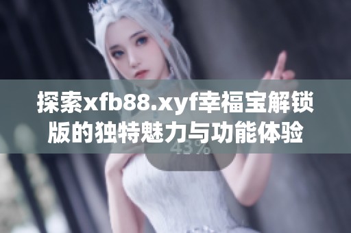 探索xfb88.xyf幸福宝解锁版的独特魅力与功能体验