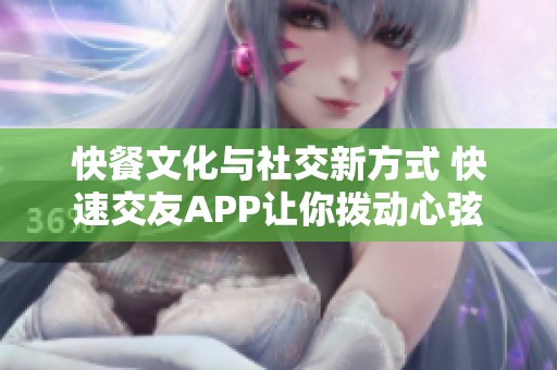 快餐文化与社交新方式 快速交友APP让你拨动心弦