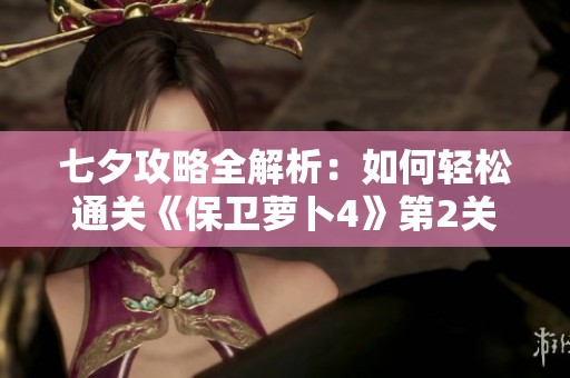 七夕攻略全解析：如何轻松通关《保卫萝卜4》第2关的甜蜜秘籍