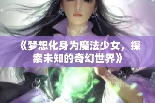 《梦想化身为魔法少女，探索未知的奇幻世界》