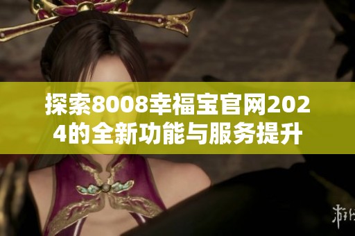 探索8008幸福宝官网2024的全新功能与服务提升