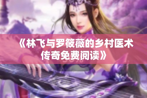 《林飞与罗筱薇的乡村医术传奇免费阅读》