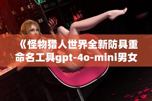 《怪物猎人世界全新防具重命名工具gpt-4o-mini男女通用版发布》