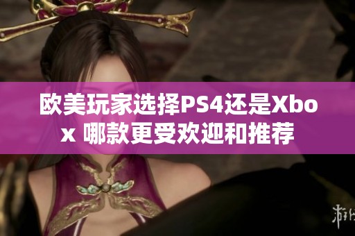 欧美玩家选择PS4还是Xbox 哪款更受欢迎和推荐