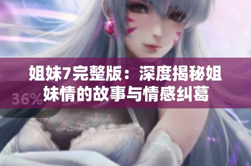 姐妹7完整版：深度揭秘姐妹情的故事与情感纠葛