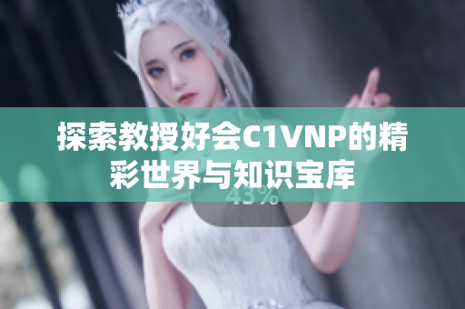 探索教授好会C1VNP的精彩世界与知识宝库