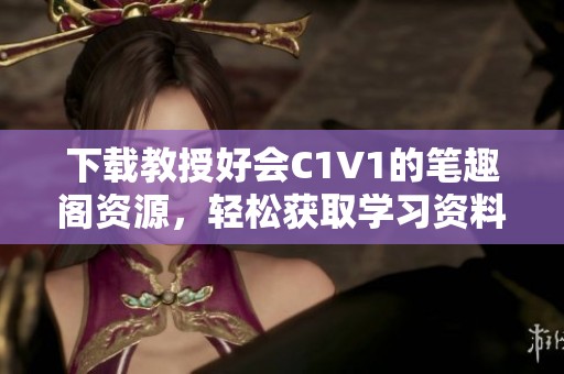 下载教授好会C1V1的笔趣阁资源，轻松获取学习资料