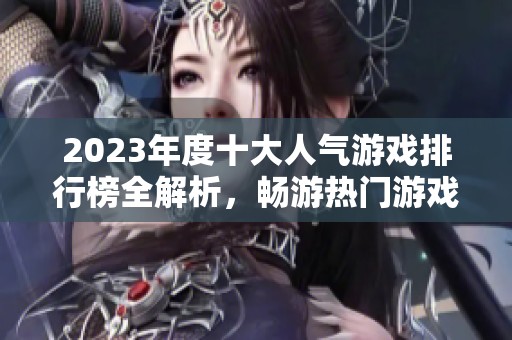 2023年度十大人气游戏排行榜全解析，畅游热门游戏世界