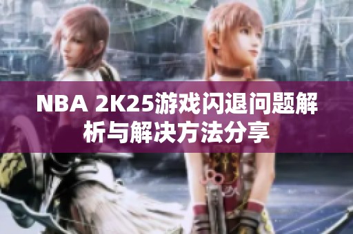 NBA 2K25游戏闪退问题解析与解决方法分享