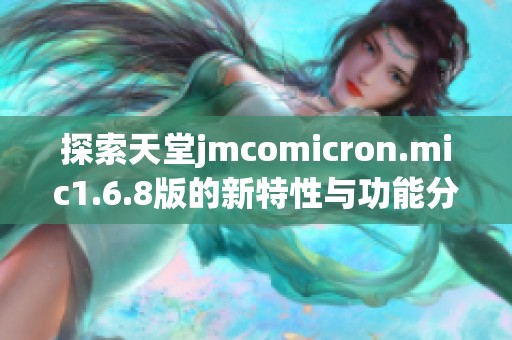 探索天堂jmcomicron.mic1.6.8版的新特性与功能分析