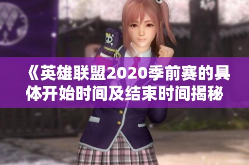 《英雄联盟2020季前赛的具体开始时间及结束时间揭秘》