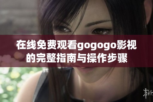 在线免费观看gogogo影视的完整指南与操作步骤