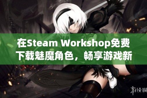 在Steam Workshop免费下载魅魔角色，畅享游戏新体验