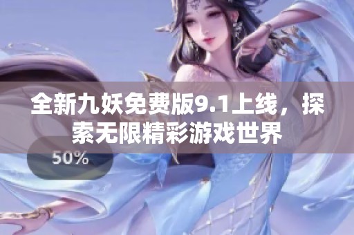 全新九妖免费版9.1上线，探索无限精彩游戏世界