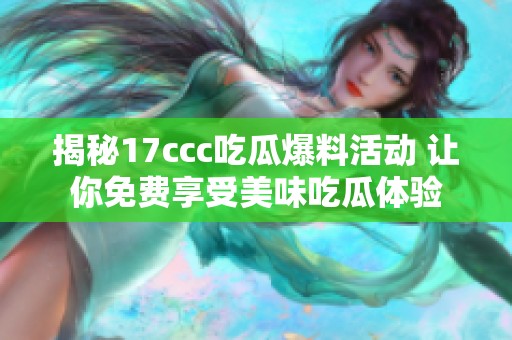 揭秘17ccc吃瓜爆料活动 让你免费享受美味吃瓜体验