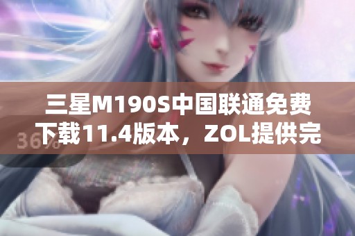 三星M190S中国联通免费下载11.4版本，ZOL提供完整资源下载