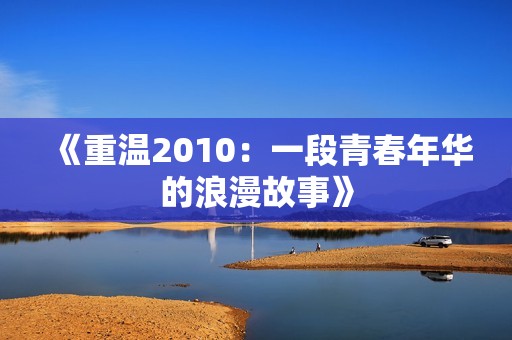 《重温2010：一段青春年华的浪漫故事》