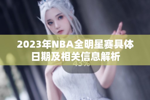 2023年NBA全明星赛具体日期及相关信息解析