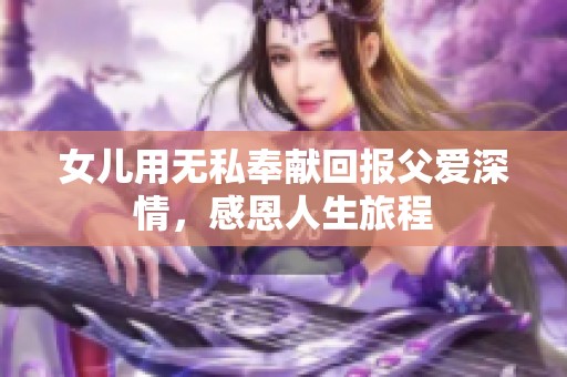 女儿用无私奉献回报父爱深情，感恩人生旅程