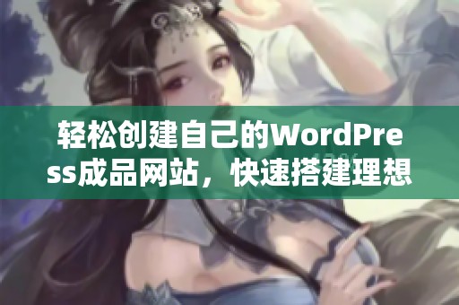 轻松创建自己的WordPress成品网站，快速搭建理想平台