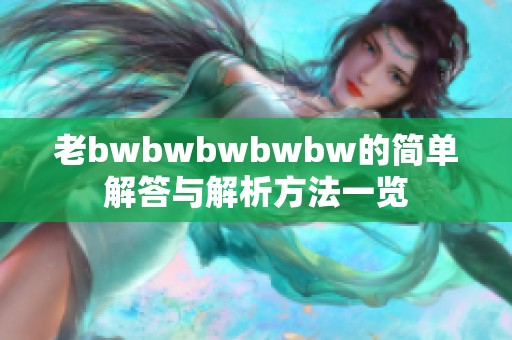 老bwbwbwbwbw的简单解答与解析方法一览