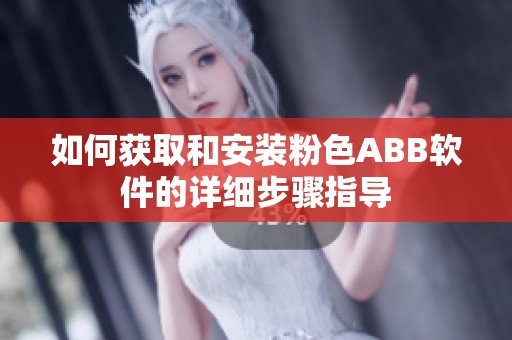 如何获取和安装粉色ABB软件的详细步骤指导