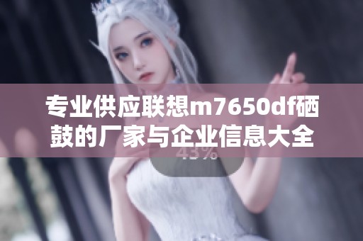 专业供应联想m7650df硒鼓的厂家与企业信息大全