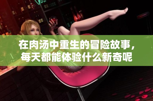 在肉汤中重生的冒险故事，每天都能体验什么新奇呢