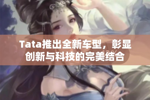 Tata推出全新车型，彰显创新与科技的完美结合