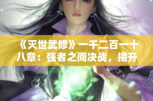 《灭世武修》一千二百一十八章：强者之间决战，揭开新的命运篇章