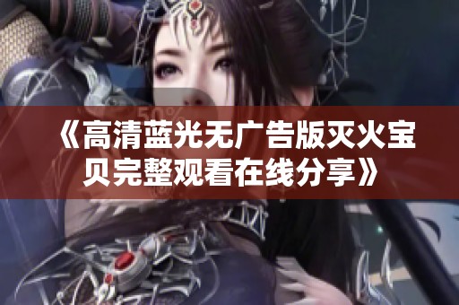 《高清蓝光无广告版灭火宝贝完整观看在线分享》