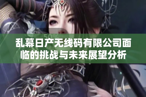 乱幕日产无线码有限公司面临的挑战与未来展望分析