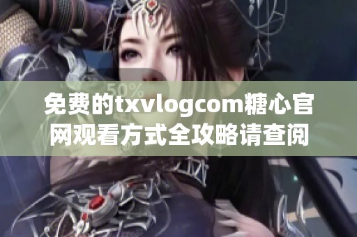 免费的txvlogcom糖心官网观看方式全攻略请查阅