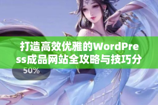 打造高效优雅的WordPress成品网站全攻略与技巧分享