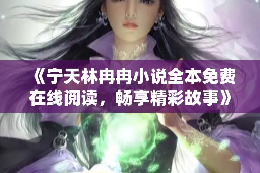 《宁天林冉冉小说全本免费在线阅读，畅享精彩故事》