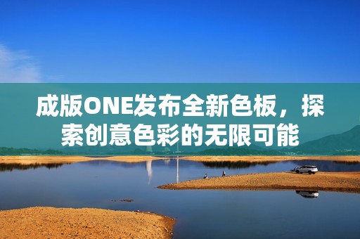 成版ONE发布全新色板，探索创意色彩的无限可能