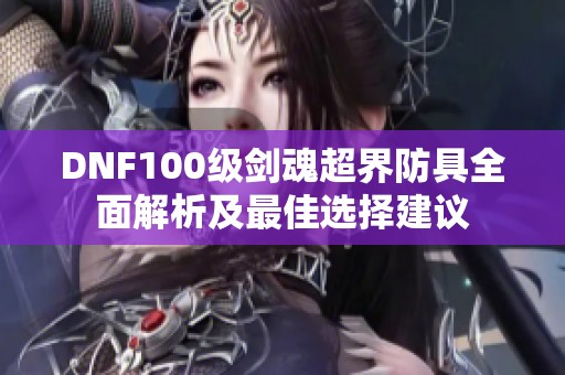 DNF100级剑魂超界防具全面解析及最佳选择建议