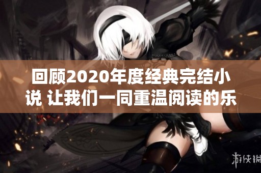 回顾2020年度经典完结小说 让我们一同重温阅读的乐趣