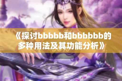 《探讨bbbbb和bbbbbb的多种用法及其功能分析》