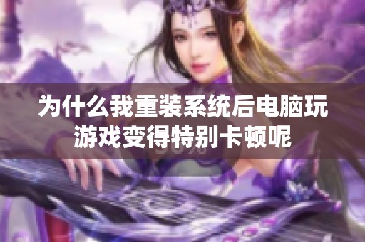 为什么我重装系统后电脑玩游戏变得特别卡顿呢