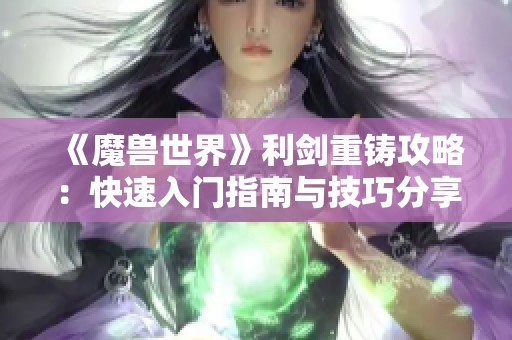 《魔兽世界》利剑重铸攻略：快速入门指南与技巧分享