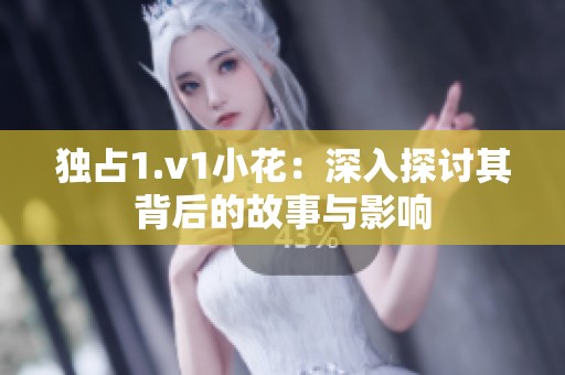 独占1.v1小花：深入探讨其背后的故事与影响