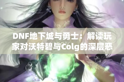 DNF地下城与勇士：解读玩家对沃特碧与Colg的深层恶意行为